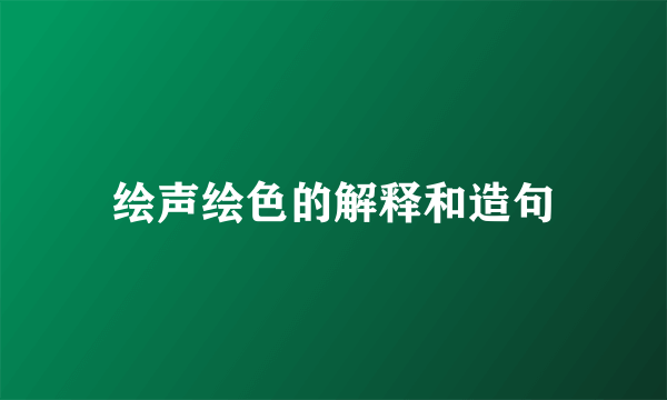 绘声绘色的解释和造句