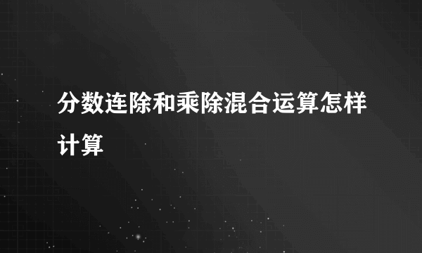 分数连除和乘除混合运算怎样计算