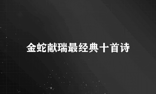 金蛇献瑞最经典十首诗