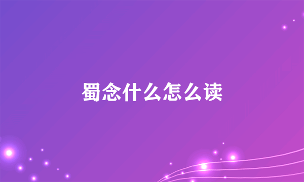 蜀念什么怎么读