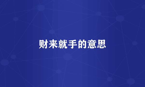 财来就手的意思