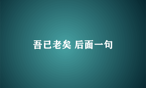 吾已老矣 后面一句