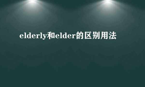 elderly和elder的区别用法