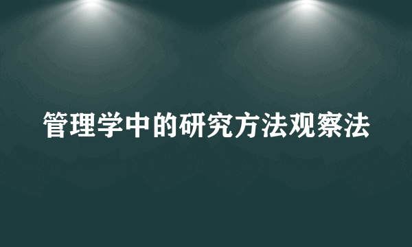 管理学中的研究方法观察法