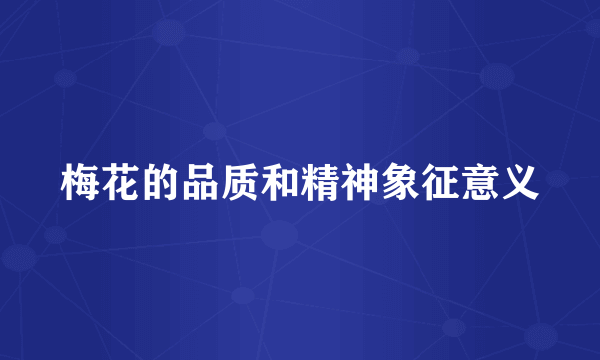 梅花的品质和精神象征意义