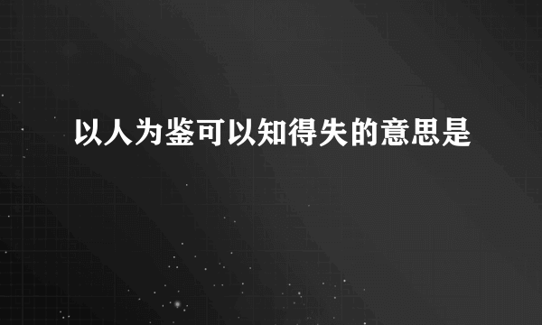 以人为鉴可以知得失的意思是