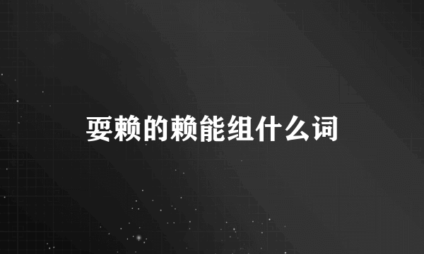 耍赖的赖能组什么词