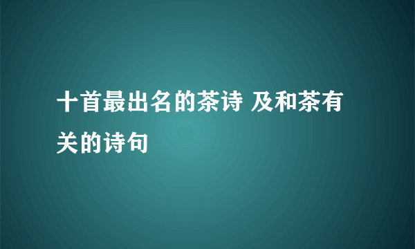 十首最出名的茶诗 及和茶有关的诗句