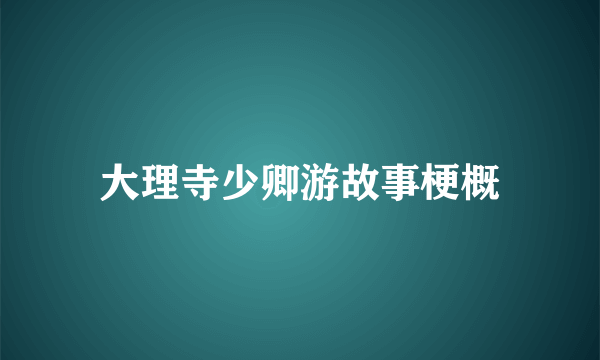 大理寺少卿游故事梗概