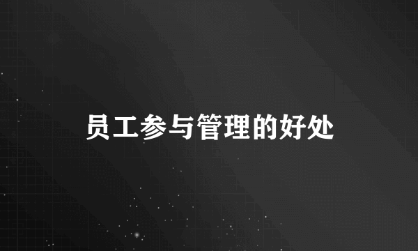 员工参与管理的好处