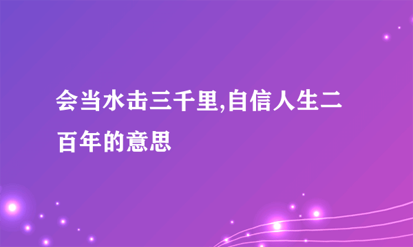 会当水击三千里,自信人生二百年的意思