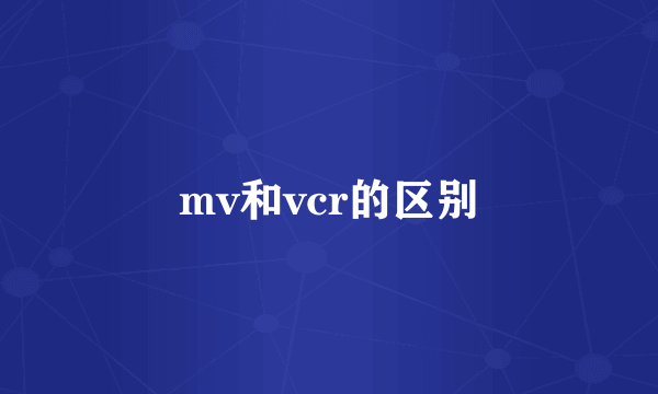 mv和vcr的区别