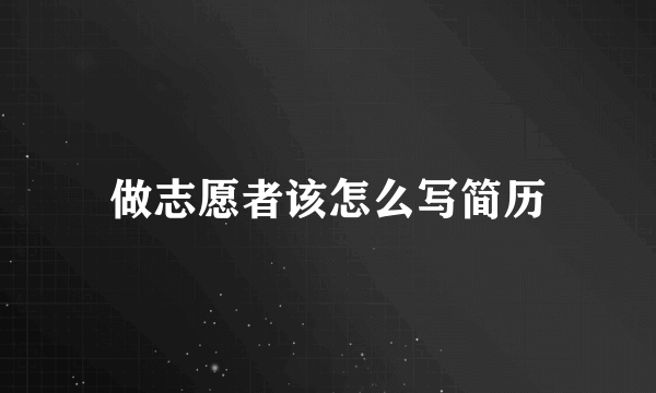 做志愿者该怎么写简历