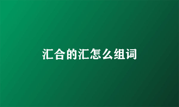 汇合的汇怎么组词
