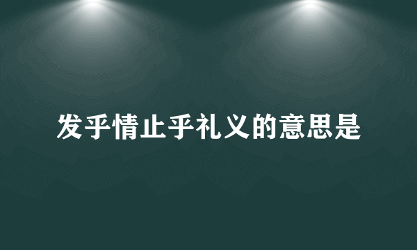 发乎情止乎礼义的意思是