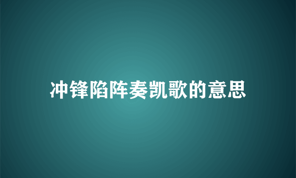 冲锋陷阵奏凯歌的意思