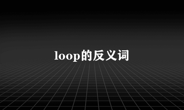loop的反义词