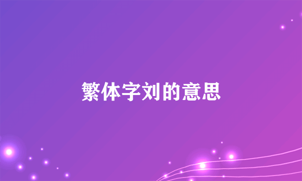 繁体字刘的意思