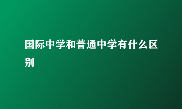 国际中学和普通中学有什么区别
