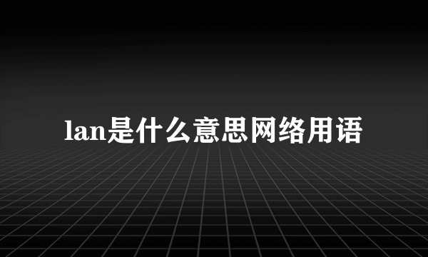 lan是什么意思网络用语