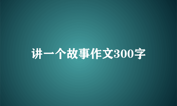 讲一个故事作文300字
