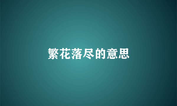 繁花落尽的意思