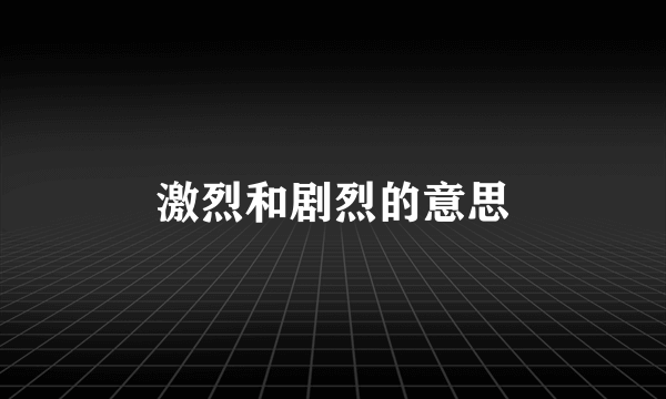 激烈和剧烈的意思