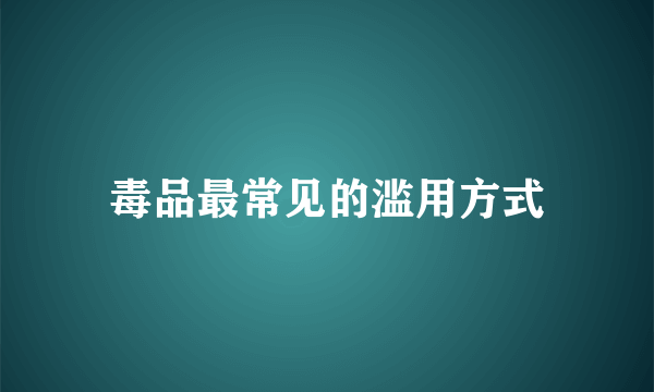 毒品最常见的滥用方式