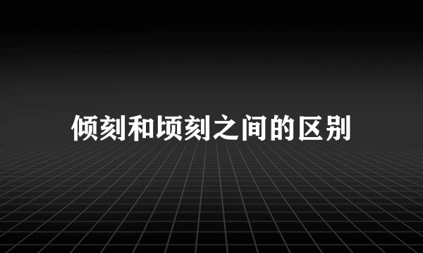 倾刻和顷刻之间的区别