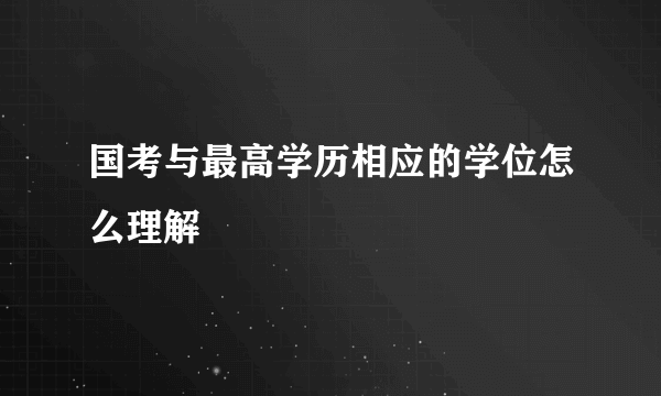 国考与最高学历相应的学位怎么理解