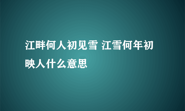 江畔何人初见雪 江雪何年初映人什么意思