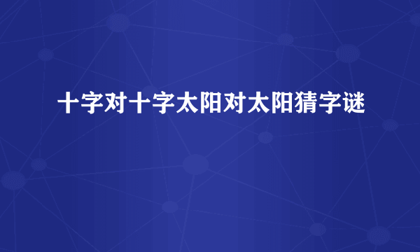 十字对十字太阳对太阳猜字谜