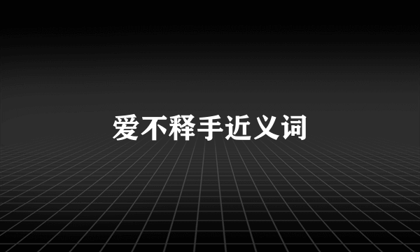 爱不释手近义词