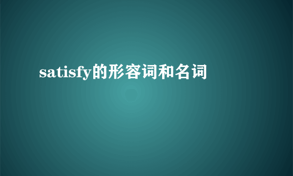 satisfy的形容词和名词