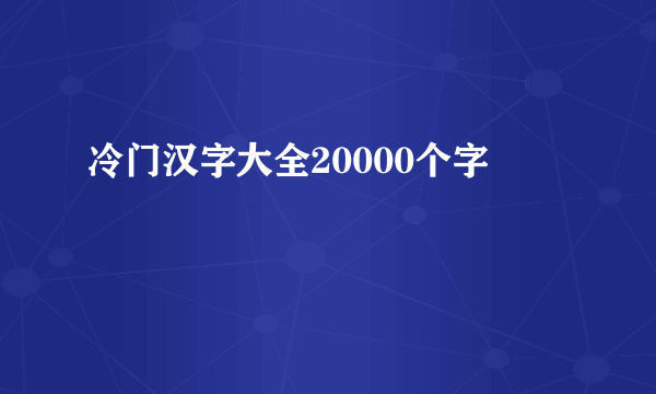 冷门汉字大全20000个字