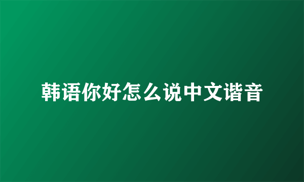 韩语你好怎么说中文谐音