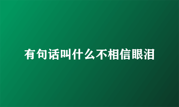 有句话叫什么不相信眼泪