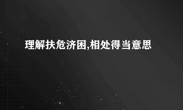 理解扶危济困,相处得当意思