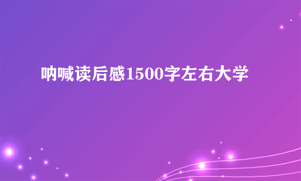 呐喊读后感1500字左右大学
