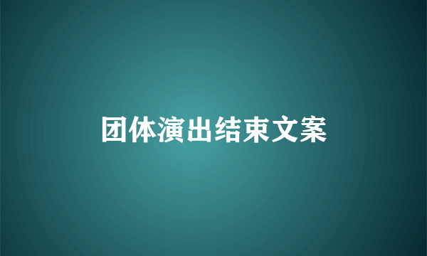 团体演出结束文案