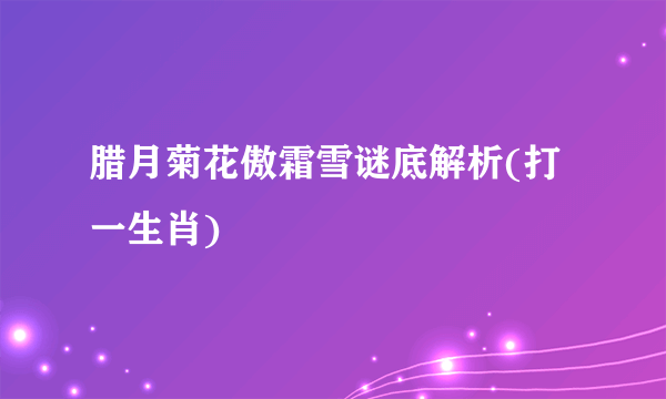 腊月菊花傲霜雪谜底解析(打一生肖)