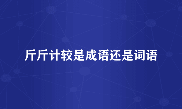斤斤计较是成语还是词语