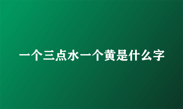 一个三点水一个黄是什么字