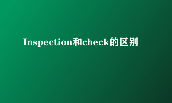 Inspection和check的区别