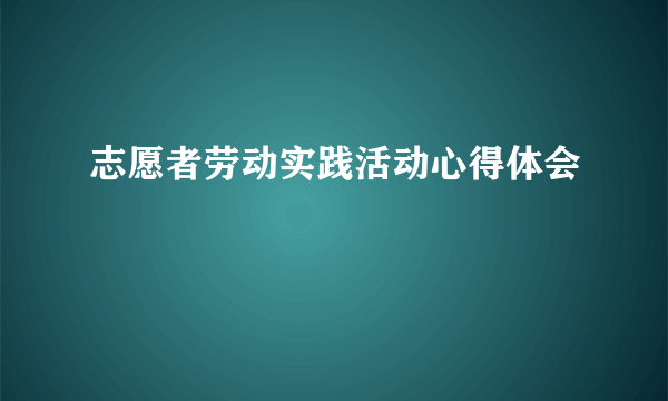 志愿者劳动实践活动心得体会