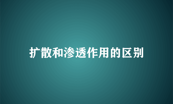 扩散和渗透作用的区别