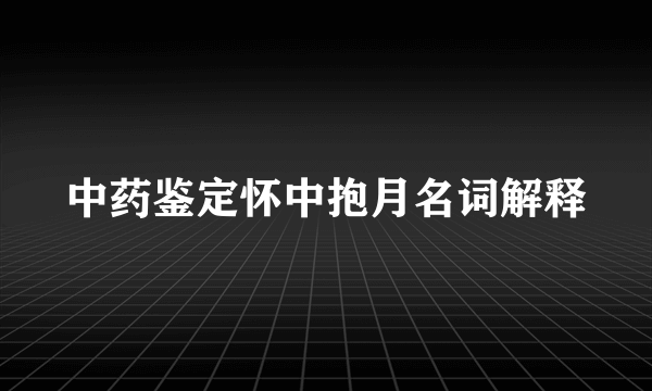 中药鉴定怀中抱月名词解释