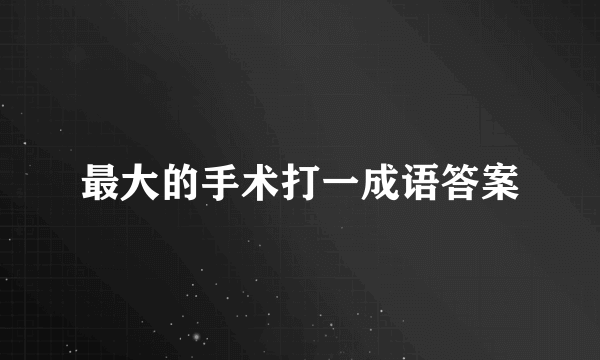 最大的手术打一成语答案