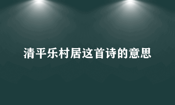 清平乐村居这首诗的意思