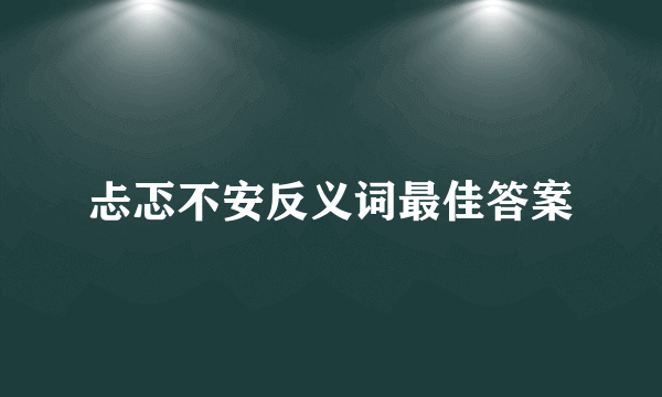 忐忑不安反义词最佳答案